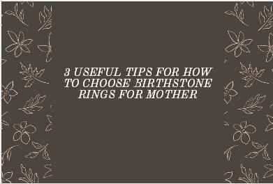 3 Useful Tips for How to Choose Birthstone Rings for Mothers